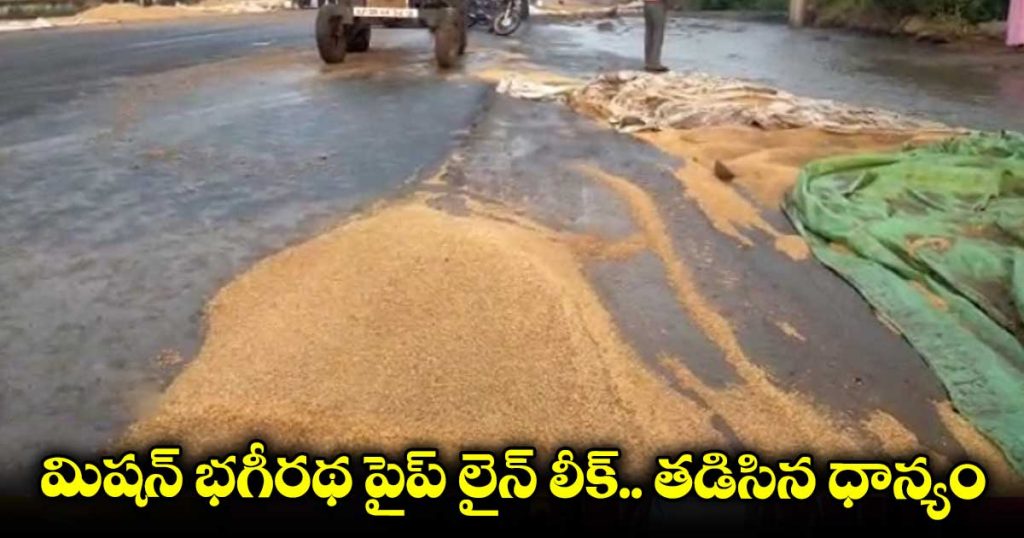 మిషన్ భగీరథ పైప్ లైన్ లీక్.. తడిసిన వరి ధాన్యం