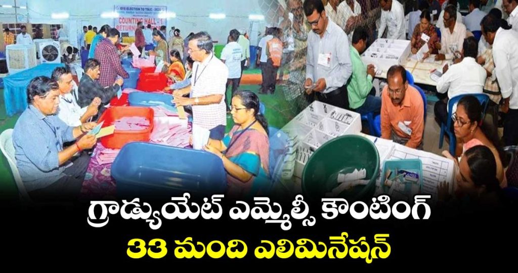 గ్రాడ్యుయేట్ ఎమ్మెల్సీ కౌంటింగ్.. 33 మంది ఎలిమినేషన్