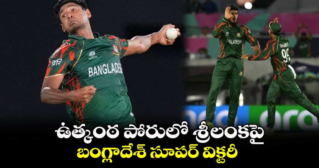 ఉత్కంఠ పోరులో శ్రీలంకపై బంగ్లాదేశ్ సూపర్ విక్టరీ