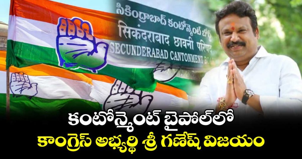 కంటోన్మెంట్ బైపో⁬ల్⁬లో కాంగ్రెస్ అభ్యర్థి శ్రీ గణేష్ విజయం